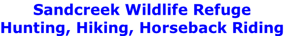 Sandcreek Wildlife Refuge
Hunting, Hiking, Horseback Riding